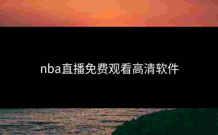 nba直播免费观看高清软件 nba直播免费观看高清软件