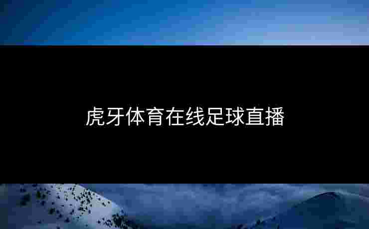虎牙体育在线足球直播 虎牙体育在线足球直播