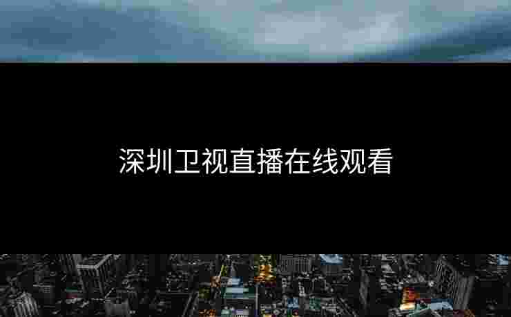 深圳卫视直播在线观看