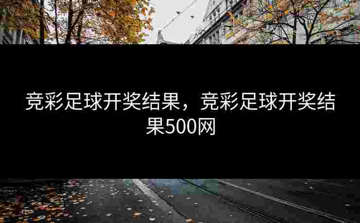 竞彩足球开奖结果，竞彩足球开奖结果500网