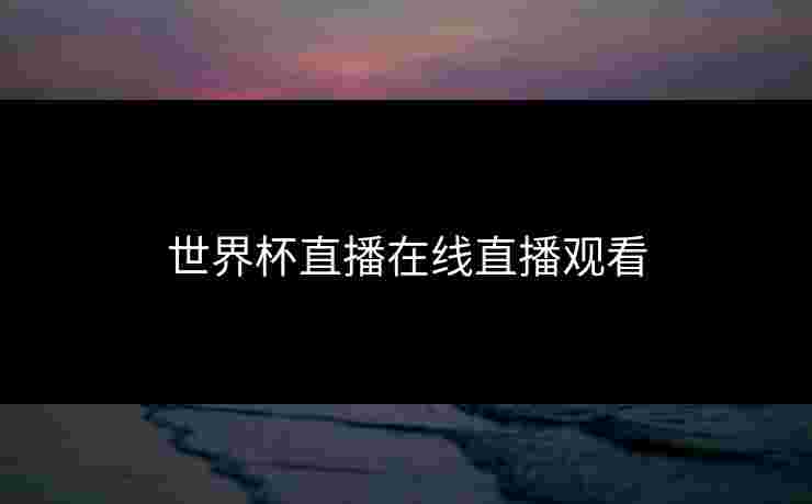 世界杯直播在线直播观看 世界杯直播在线直播观看