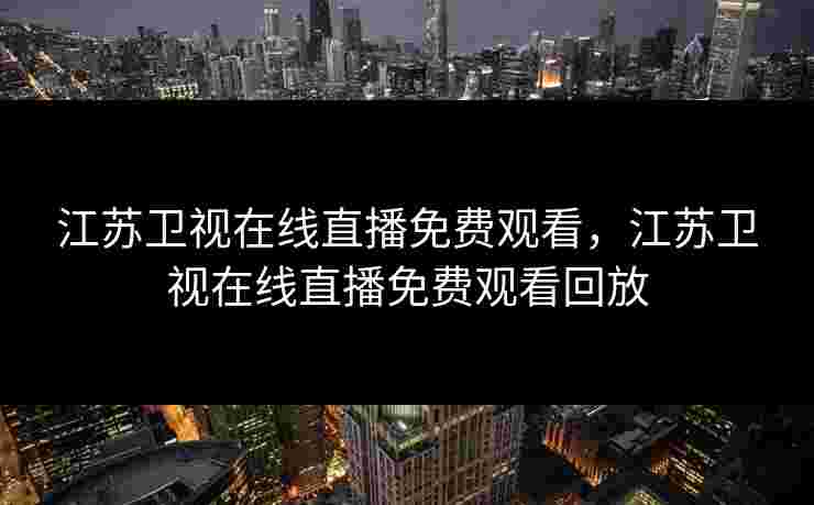 江苏卫视在线直播免费观看，江苏卫视在线直播免费观看回放