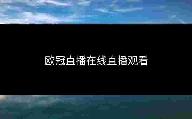 欧冠直播在线直播观看 欧冠直播在线直播观看