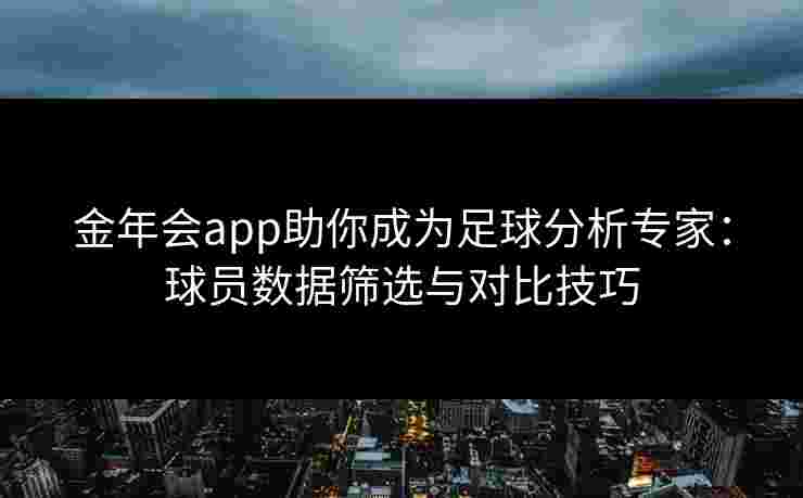 金年会app助你成为足球分析专家:球员数据筛选与对比技巧 金年会app助你成为足球分析专家:球员数据筛选与对比技巧